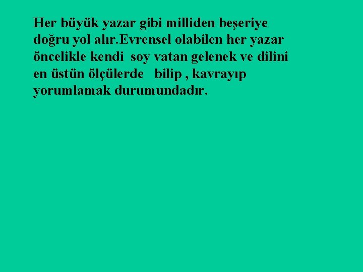 Her büyük yazar gibi milliden beşeriye doğru yol alır. Evrensel olabilen her yazar öncelikle