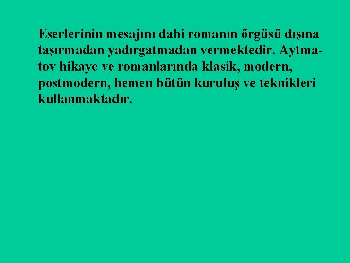 Eserlerinin mesajını dahi romanın örgüsü dışına taşırmadan yadırgatmadan vermektedir. Aytmatov hikaye ve romanlarında klasik,