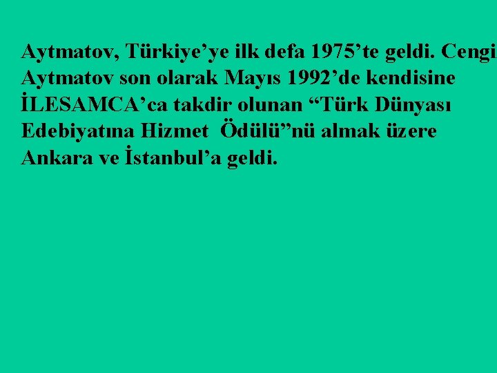 Aytmatov, Türkiye’ye ilk defa 1975’te geldi. Cengiz Aytmatov son olarak Mayıs 1992’de kendisine İLESAMCA’ca