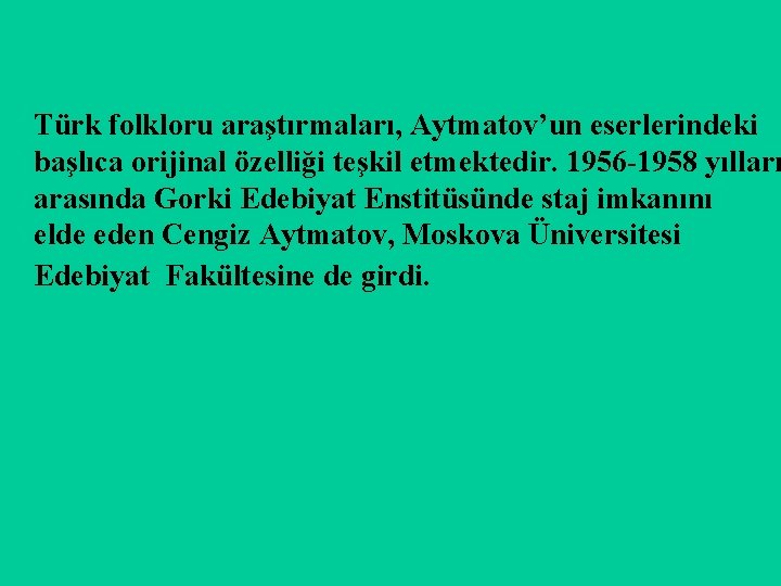 Türk folkloru araştırmaları, Aytmatov’un eserlerindeki başlıca orijinal özelliği teşkil etmektedir. 1956 -1958 yılları arasında