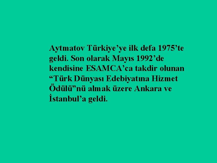 Aytmatov Türkiye’ye ilk defa 1975’te geldi. Son olarak Mayıs 1992’de kendisine ESAMCA’ca takdir olunan