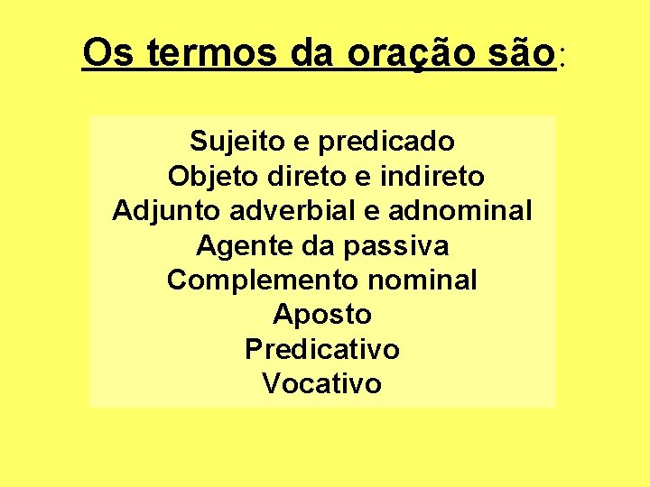 Os termos da oração são: Sujeito e predicado Objeto direto e indireto Adjunto adverbial