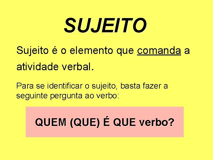 SUJEITO Sujeito é o elemento que comanda a atividade verbal. Para se identificar o