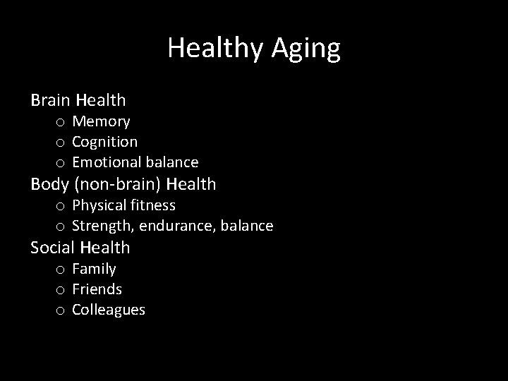 Healthy Aging Brain Health o Memory o Cognition o Emotional balance Body (non-brain) Health