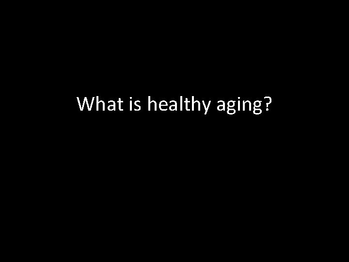 What is healthy aging? 