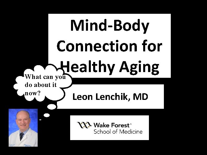 Mind-Body Connection for Healthy Aging What can you do about it now? Leon Lenchik,