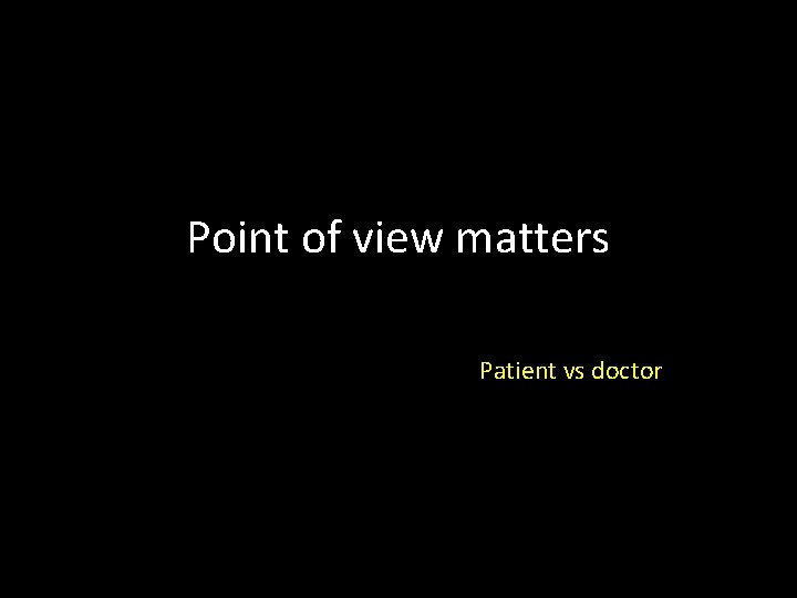 Point of view matters Patient vs doctor 