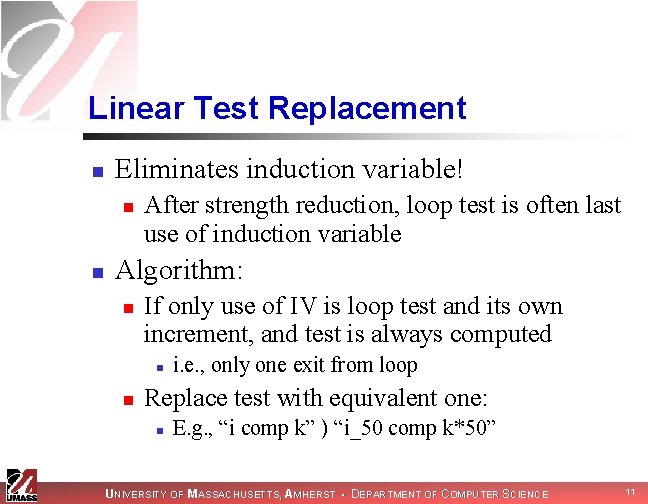 Linear Test Replacement n Eliminates induction variable! n n After strength reduction, loop test