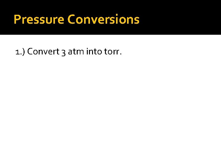 Pressure Conversions 1. ) Convert 3 atm into torr. 