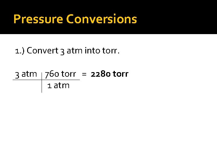 Pressure Conversions 1. ) Convert 3 atm into torr. 3 atm 760 torr =