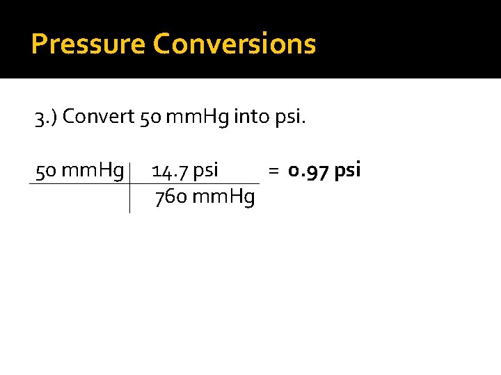 Pressure Conversions 3. ) Convert 50 mm. Hg into psi. 50 mm. Hg 14.