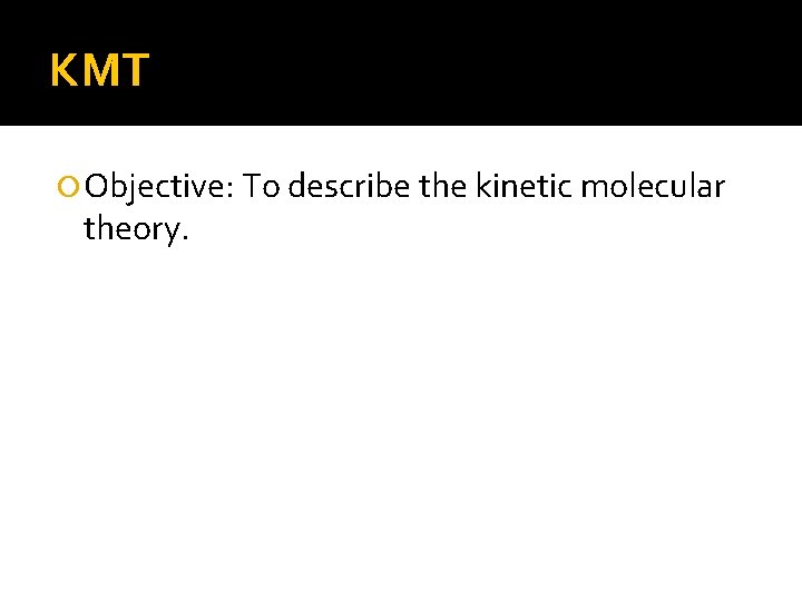 KMT Objective: To describe the kinetic molecular theory. 