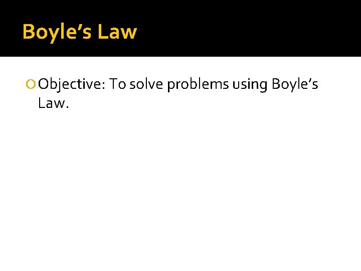 Boyle’s Law Objective: To solve problems using Boyle’s Law. 