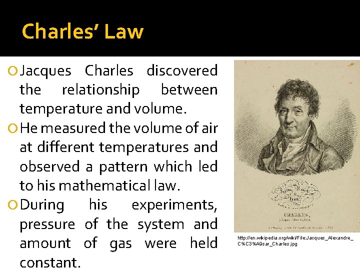 Charles’ Law Jacques Charles discovered the relationship between temperature and volume. He measured the
