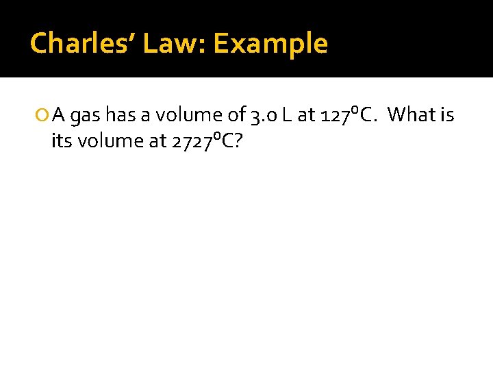 Charles’ Law: Example A gas has a volume of 3. 0 L at 127⁰C.