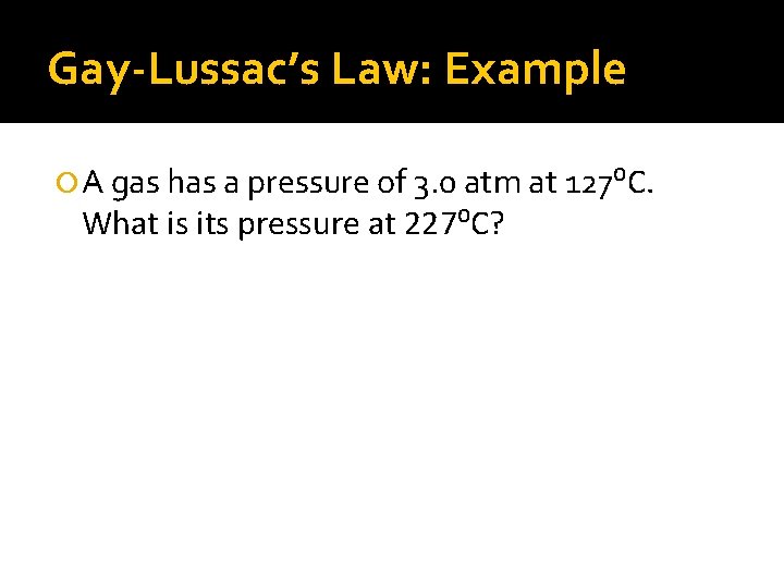 Gay-Lussac’s Law: Example A gas has a pressure of 3. 0 atm at 127⁰C.