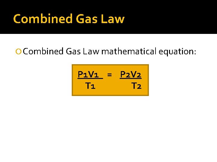 Combined Gas Law mathematical equation: P 1 V 1 = P 2 V 2