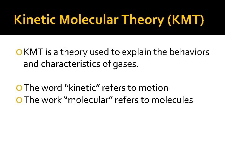 Kinetic Molecular Theory (KMT) KMT is a theory used to explain the behaviors and