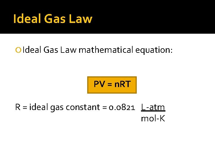 Ideal Gas Law mathematical equation: PV = n. RT R = ideal gas constant