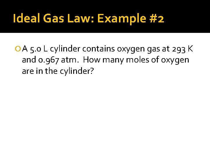 Ideal Gas Law: Example #2 A 5. 0 L cylinder contains oxygen gas at