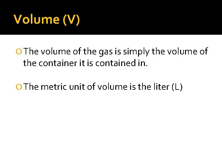 Volume (V) The volume of the gas is simply the volume of the container