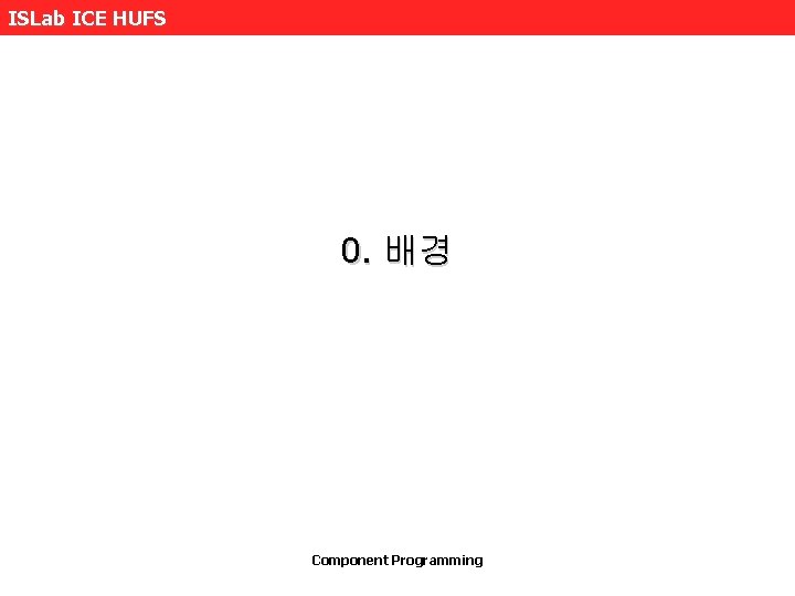 ISLab ICE HUFS 0. 배경 Component Programming 