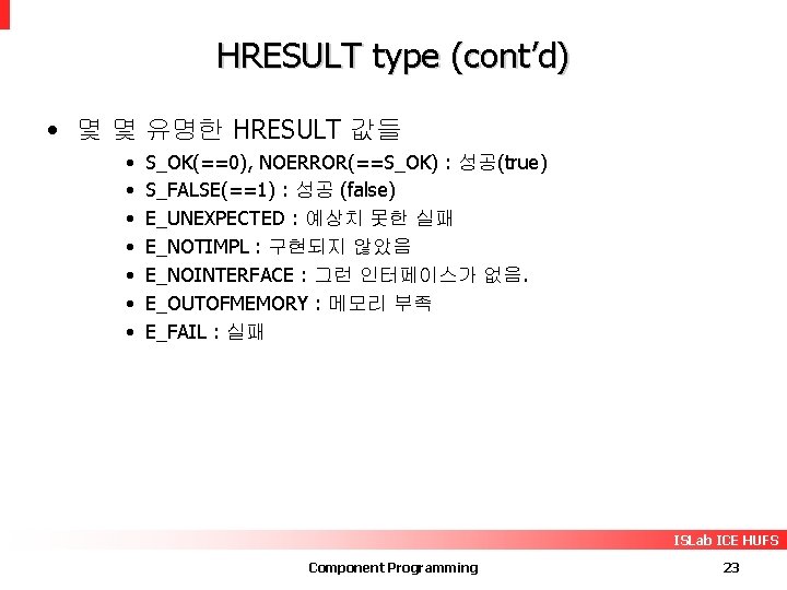 HRESULT type (cont’d) • 몇 몇 유명한 HRESULT 값들 • • S_OK(==0), NOERROR(==S_OK) :