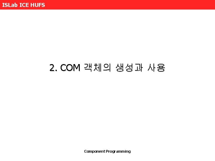 ISLab ICE HUFS 2. COM 객체의 생성과 사용 Component Programming 