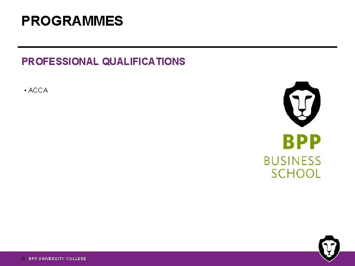 PROGRAMMES PROFESSIONAL QUALIFICATIONS • ACCA 15 BPP UNIVERSITY COLLEGE 