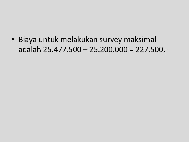 • Biaya untuk melakukan survey maksimal adalah 25. 477. 500 – 25. 200.