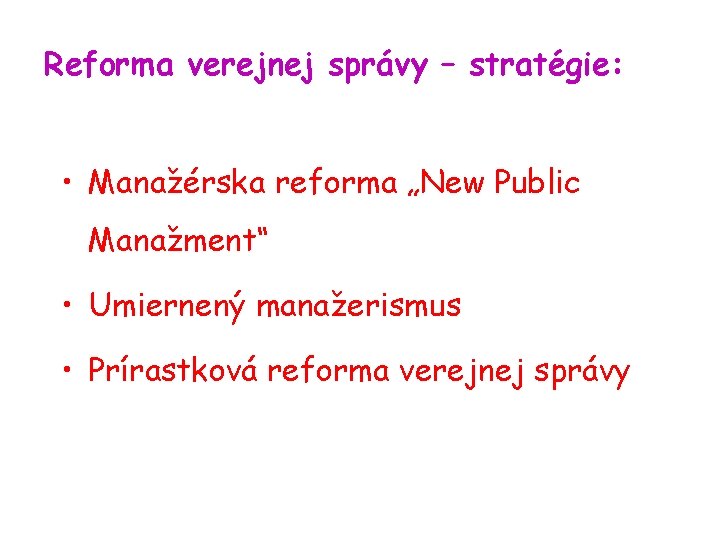 Reforma verejnej správy – stratégie: • Manažérska reforma „New Public Manažment“ • Umiernený manažerismus