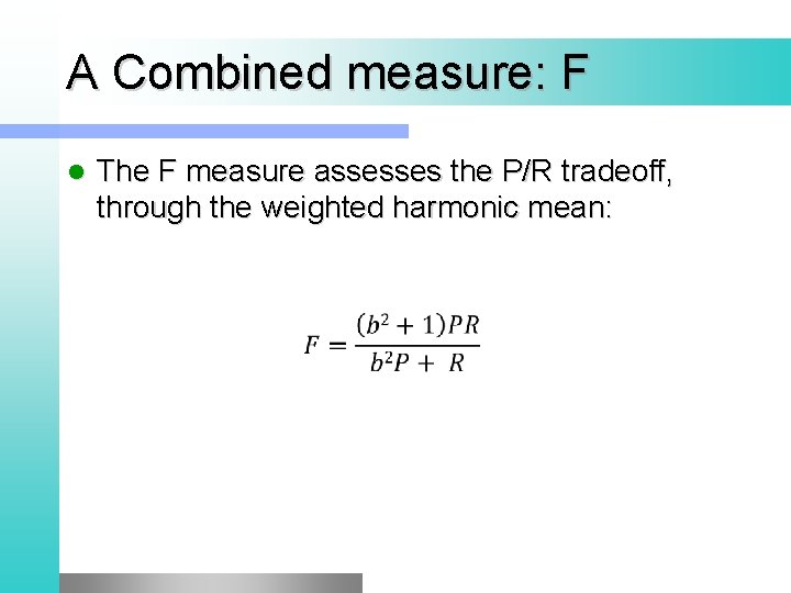 A Combined measure: F l The F measure assesses the P/R tradeoff, through the