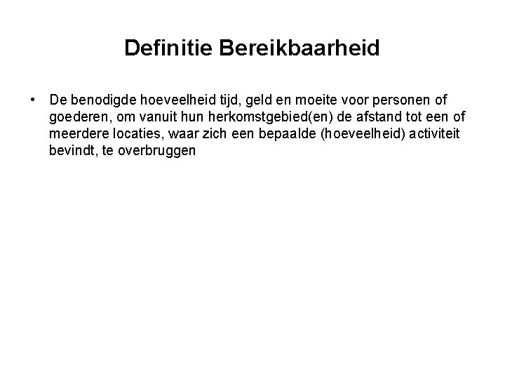 Definitie Bereikbaarheid • De benodigde hoeveelheid tijd, geld en moeite voor personen of goederen,