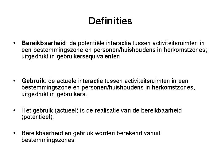 Definities • Bereikbaarheid: de potentiële interactie tussen activiteitsruimten in een bestemmingszone en personen/huishoudens in