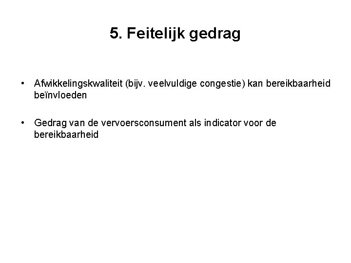 5. Feitelijk gedrag • Afwikkelingskwaliteit (bijv. veelvuldige congestie) kan bereikbaarheid beïnvloeden • Gedrag van