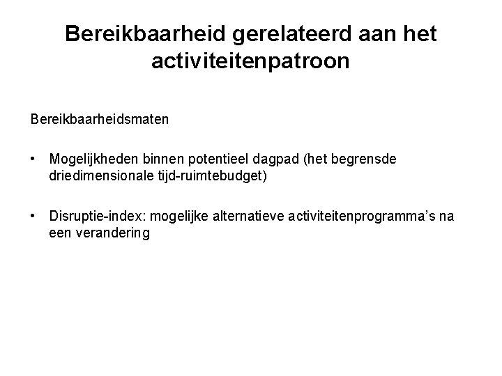 Bereikbaarheid gerelateerd aan het activiteitenpatroon Bereikbaarheidsmaten • Mogelijkheden binnen potentieel dagpad (het begrensde driedimensionale