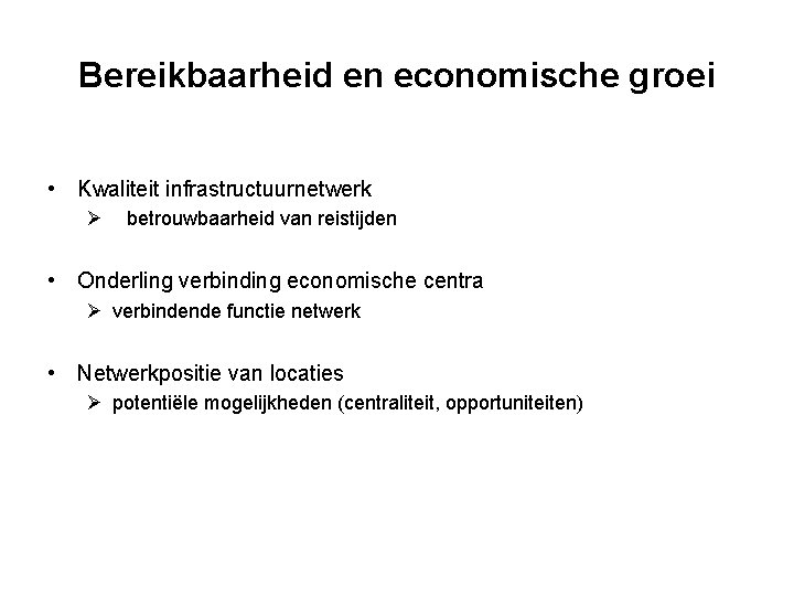 Bereikbaarheid en economische groei • Kwaliteit infrastructuurnetwerk Ø betrouwbaarheid van reistijden • Onderling verbinding