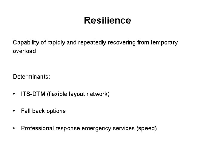 Resilience Capability of rapidly and repeatedly recovering from temporary overload Determinants: • ITS-DTM (flexible