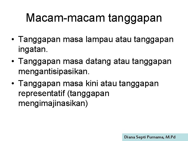 Macam-macam tanggapan • Tanggapan masa lampau atau tanggapan ingatan. • Tanggapan masa datang atau