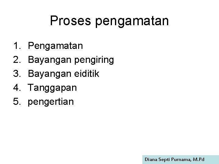 Proses pengamatan 1. 2. 3. 4. 5. Pengamatan Bayangan pengiring Bayangan eiditik Tanggapan pengertian