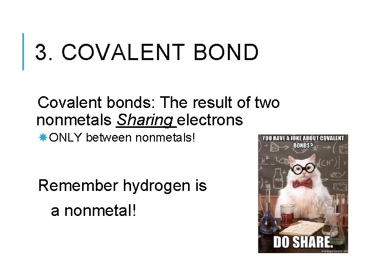 3. COVALENT BOND Covalent bonds: The result of two nonmetals Sharing electrons ONLY between