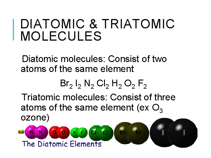 DIATOMIC & TRIATOMIC MOLECULES Diatomic molecules: Consist of two atoms of the same element