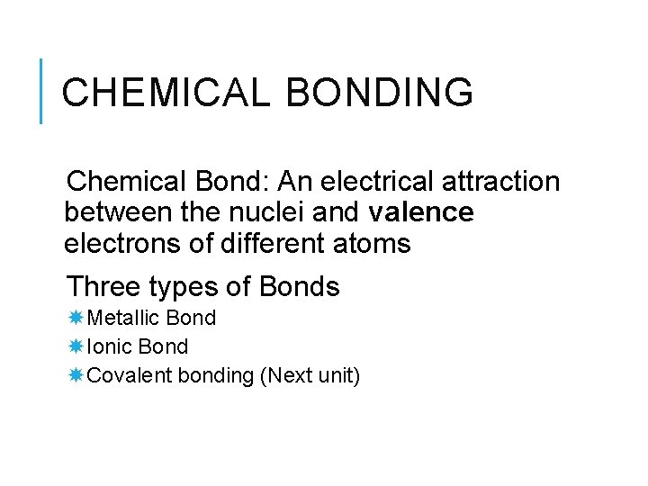 CHEMICAL BONDING Chemical Bond: An electrical attraction between the nuclei and valence electrons of