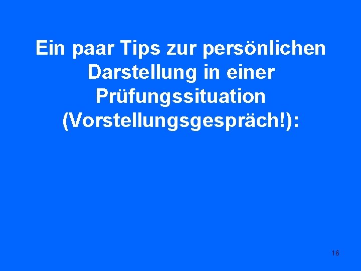 Ein paar Tips zur persönlichen Darstellung in einer Prüfungssituation (Vorstellungsgespräch!): 16 