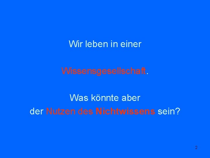 Wir leben in einer Wissensgesellschaft. Was könnte aber der Nutzen des Nichtwissens sein? 2