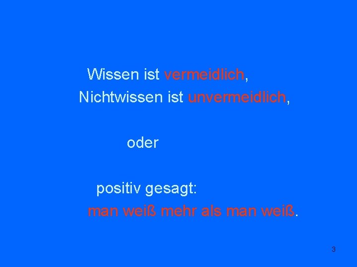 Wissen ist vermeidlich, Nichtwissen ist unvermeidlich, oder positiv gesagt: man weiß mehr als man