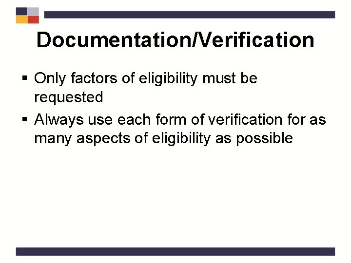 Documentation/Verification § Only factors of eligibility must be requested § Always use each form