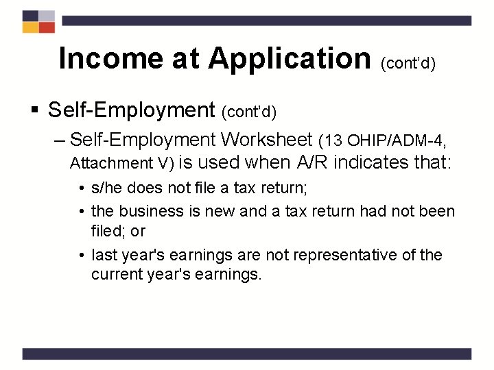 Income at Application (cont’d) § Self-Employment (cont’d) – Self-Employment Worksheet (13 OHIP/ADM-4, Attachment V)