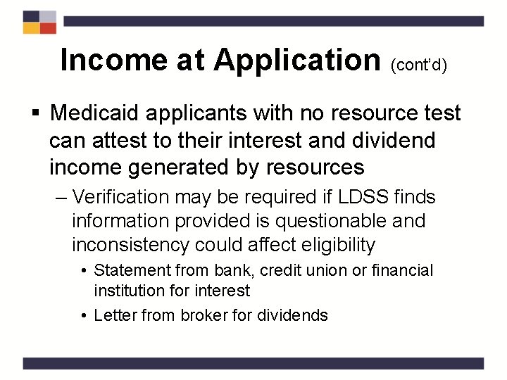 Income at Application (cont’d) § Medicaid applicants with no resource test can attest to