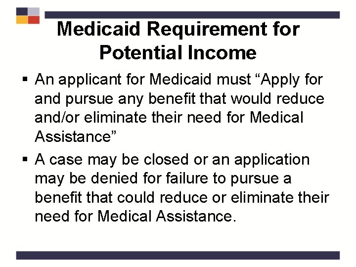 Medicaid Requirement for Potential Income § An applicant for Medicaid must “Apply for and